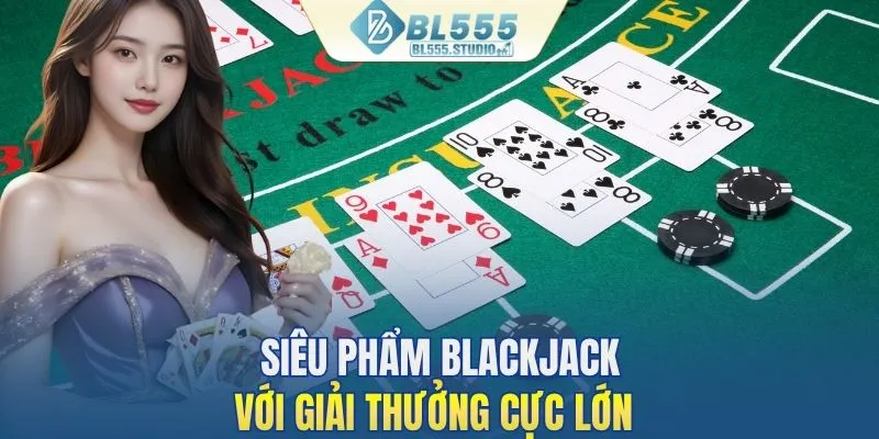 Blackjack siêu hot với số tiền thưởng khổng lồ