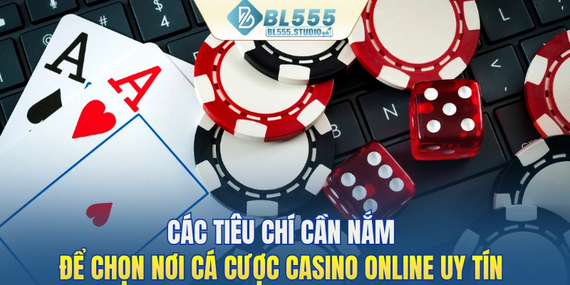 Các tiêu chí cần nắm để chọn nơi cá cược casino online uy tín