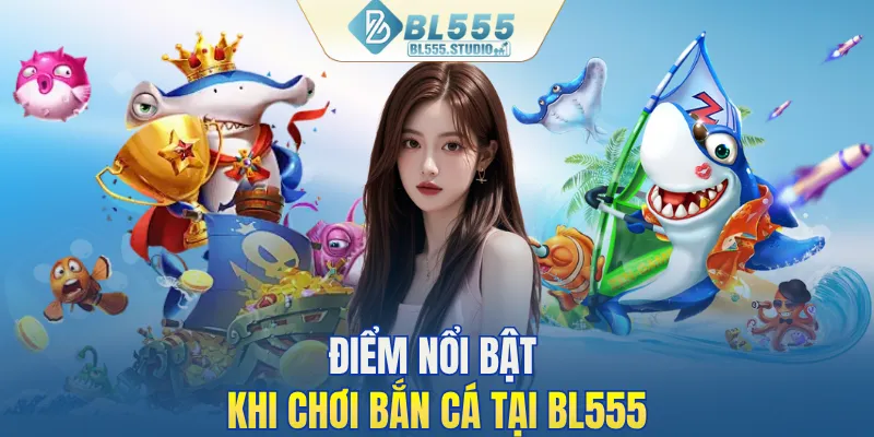 Điểm nổi bật khi chơi bắn cá tại BL555