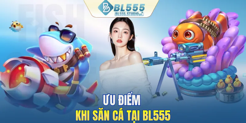 Ưu điểm khi săn cá tại BL555