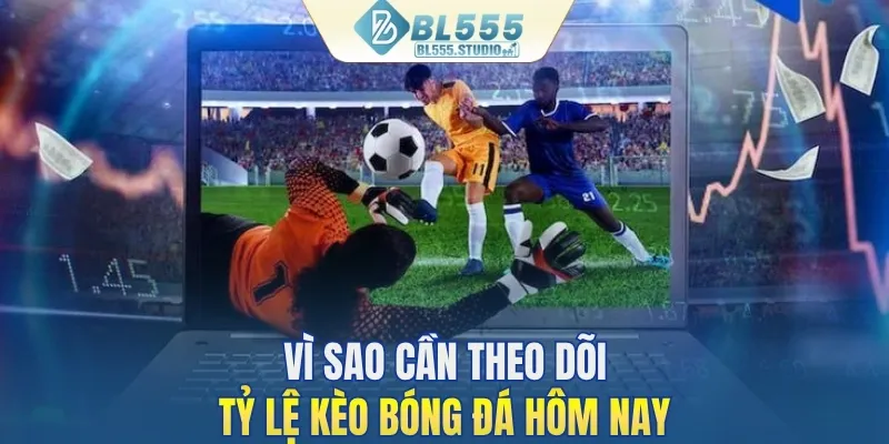 Vì sao cần theo dõi tỷ lệ kèo bóng đá hôm nay